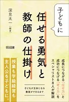 子どもに任せる勇気と教師の仕掛け 子どもが主体になる教室ができるまで