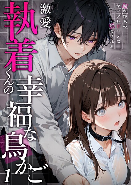 激愛執着くんの幸福な鳥かご 〜憧れ作家のヤンデレ甘ハメに堕とされる〜 （1）