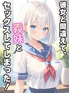 彼女と間違えて、義妹とセックスしてしまった！