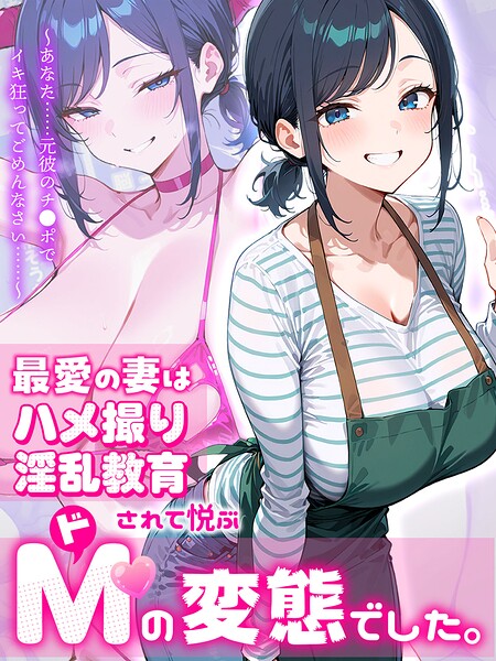 最愛の妻はハメ撮り淫乱教育されて悦ぶドMの変態でした。〜あなた……元彼のチ●ポでイキ狂ってごめんなさい……〜