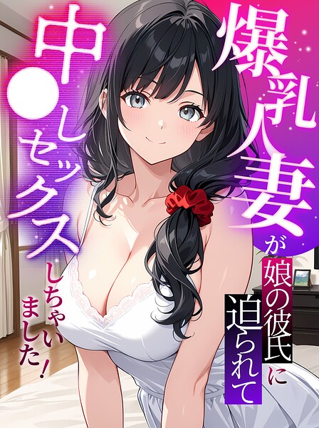 爆乳人妻が娘の彼氏に迫られて中●しセックスしちゃいました！
