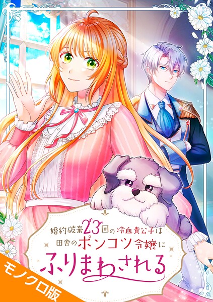 婚約破棄23回の冷血貴公子は田舎のポンコツ令嬢にふりまわされる モノクロ版（単話）