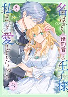 名ばかり婚約者の王子様、実は私のことを愛していたらしい【単行本版】 3