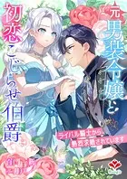 元男装令嬢と初恋こじらせ伯爵〜ライバル騎士から熱烈求婚されています〜