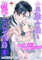 元男装令嬢と初恋こじらせ伯爵〜ライバル騎士から熱烈求婚されています〜【第二話】