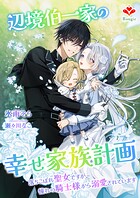 辺境伯一家の幸せ家族計画〜落ちこぼれ聖女ですが、憧れの騎士様から溺愛されています〜