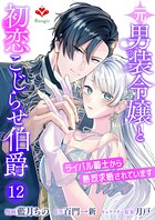 元男装令嬢と初恋こじらせ伯爵〜ライバル騎士から熱烈求婚されています〜（単話）