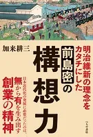 前島密の構想力 明治維新の理念をカタチにした