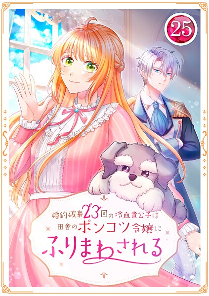婚約破棄23回の冷血貴公子は田舎のポンコツ令嬢にふりまわされる 25話