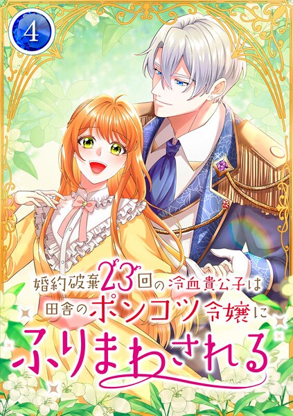 婚約破棄23回の冷血貴公子は田舎のポンコツ令嬢にふりまわされる【電子単行本版】第4巻