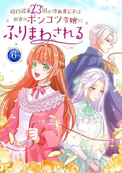 婚約破棄23回の冷血貴公子は田舎のポンコツ令嬢にふりまわされる【電子単行本版】 6