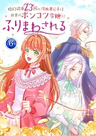 婚約破棄23回の冷血貴公子は田舎のポンコツ令嬢にふりまわされる【電子単行本版】 6