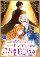 婚約破棄23回の冷血貴公子は田舎のポンコツ令嬢にふりまわされる【電子単行本版】