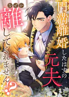 円満離婚したはずの元夫がなぜか離してくれません！？（単話）